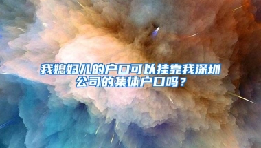 我媳妇儿的户口可以挂靠我深圳公司的集体户口吗？