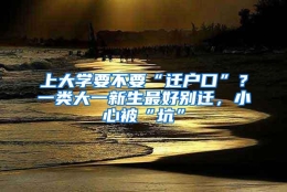 上大学要不要“迁户口”？一类大一新生最好别迁，小心被“坑”