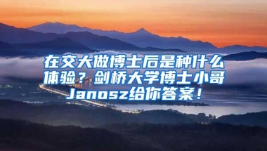 在交大做博士后是种什么体验？剑桥大学博士小哥Janosz给你答案！