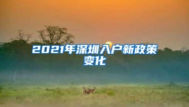 2021年深圳入户新政策变化