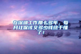 在深圳工作那么多年，每月社保该交多少钱终于懂了！