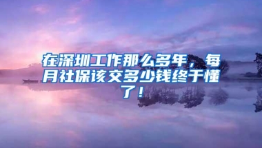 在深圳工作那么多年，每月社保该交多少钱终于懂了！