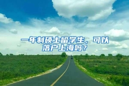 一年制硕士留学生，可以落户上海吗？