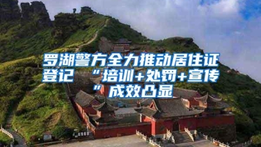 罗湖警方全力推动居住证登记 “培训+处罚+宣传”成效凸显