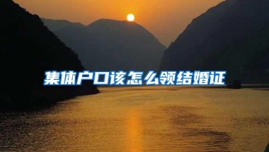 集体户口该怎么领结婚证