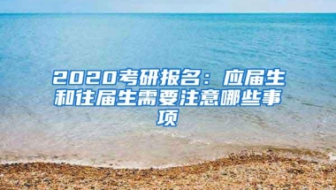 2020考研报名：应届生和往届生需要注意哪些事项