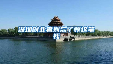 深圳创业者别忘了领这笔钱