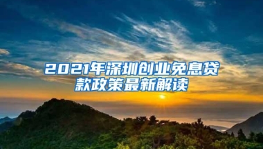 2021年深圳创业免息贷款政策最新解读