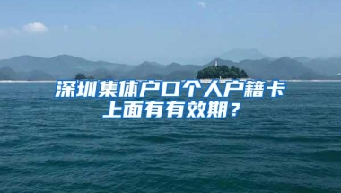 深圳集体户口个人户籍卡上面有有效期？