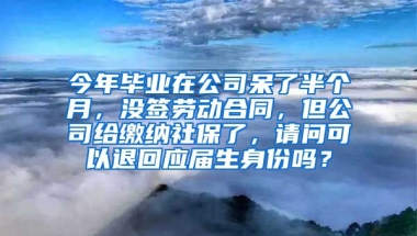今年毕业在公司呆了半个月，没签劳动合同，但公司给缴纳社保了，请问可以退回应届生身份吗？