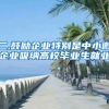 二.鼓励企业特别是中小微企业吸纳高校毕业生就业 。