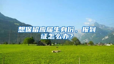 想保留应届生身份，报到证怎么办？