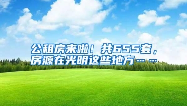 公租房来啦！共655套，房源在光明这些地方……