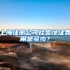 上海注册公司挂靠地址费用是多少？