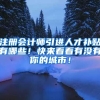 注册会计师引进人才补贴有哪些！快来看看有没有你的城市！
