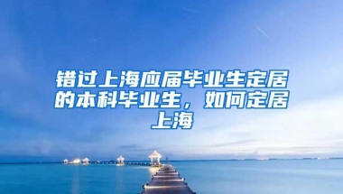 错过上海应届毕业生定居的本科毕业生，如何定居上海