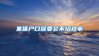 集体户口居委会不给政审
