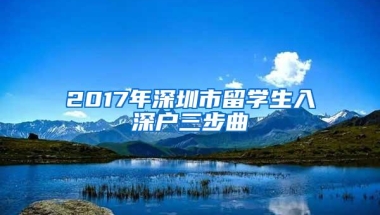 2017年深圳市留学生入深户三步曲
