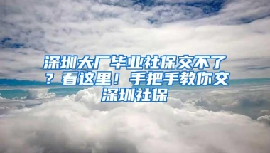 深圳大厂毕业社保交不了？看这里！手把手教你交深圳社保