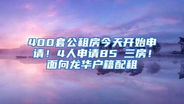 400套公租房今天开始申请！4人申请85㎡三房！面向龙华户籍配租