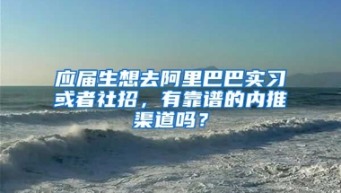 应届生想去阿里巴巴实习或者社招，有靠谱的内推渠道吗？