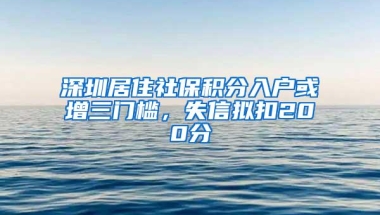 深圳居住社保积分入户或增三门槛，失信拟扣200分