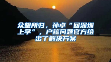 众望所归，孙卓“回深圳上学”，户籍问题官方给出了解决方案