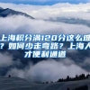 上海积分满120分这么难？如何少走弯路？上海人才便利通道