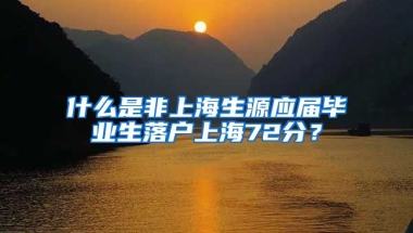 什么是非上海生源应届毕业生落户上海72分？