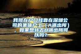我现在户口挂靠在深圳公司的集体户上（A派出所），如果想转去B派出所可以吗？