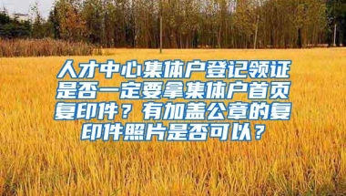 人才中心集体户登记领证是否一定要拿集体户首页复印件？有加盖公章的复印件照片是否可以？