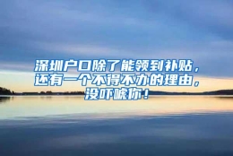 深圳户口除了能领到补贴，还有一个不得不办的理由，没吓唬你！