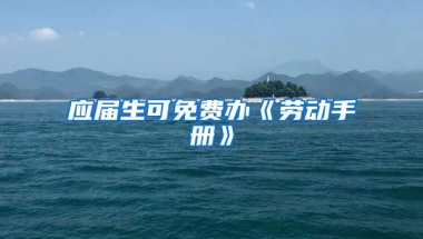 应届生可免费办《劳动手册》