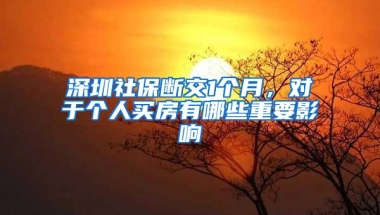 深圳社保断交1个月，对于个人买房有哪些重要影响