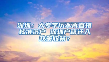 深圳：大专学历不再直接核准落户 深圳户籍迁入政策收紧？