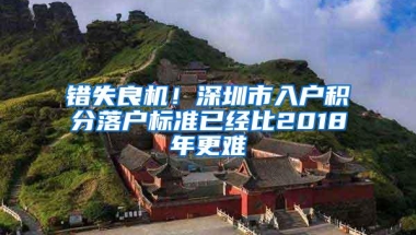 错失良机！深圳市入户积分落户标准已经比2018年更难