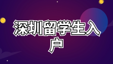 留学生入户深圳怎么办理？留学生入户深圳条件、流程