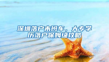 深圳落户末班车，大专学历落户保姆级攻略