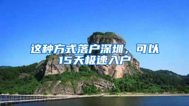 这种方式落户深圳，可以15天极速入户