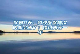 仅剩11天，修改医保档次的机会来了！错过再等一年