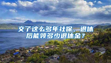 交了这么多年社保，退休后能领多少退休金？