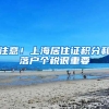 注意！上海居住证积分和落户个税很重要
