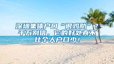 深圳集体户口“很鸡肋”？千万别信，它的好处真不比个人户口少！