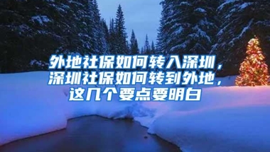 外地社保如何转入深圳，深圳社保如何转到外地，这几个要点要明白