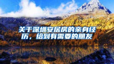 关于深圳安居房的亲身经历，给到有需要的朋友