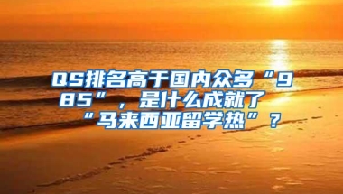 QS排名高于国内众多“985”，是什么成就了“马来西亚留学热”？