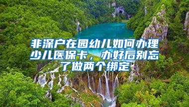 非深户在园幼儿如何办理少儿医保卡，办好后别忘了做两个绑定