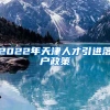 2022年天津人才引进落户政策