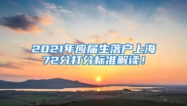 2021年应届生落户上海72分打分标准解读！