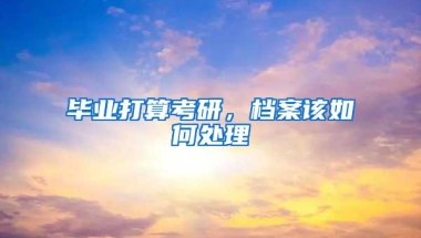 毕业打算考研，档案该如何处理